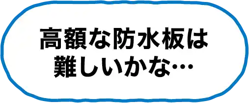 高額な防水板は難しいかな…