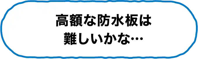 高額な防水板は難しいかな…