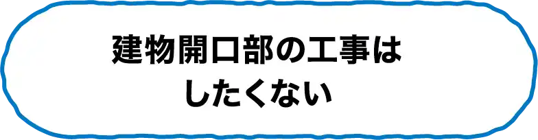 建物開口部の工事はしたくない。