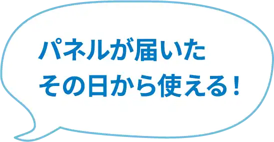 パネルが届いたその日から使える！