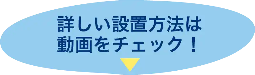詳しい設置方法は動画をチェック！