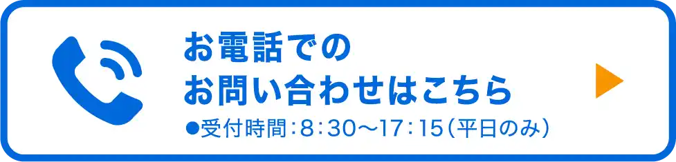 お電話でお問い合わせ ●受付時間：8：30〜17：15（平日のみ）