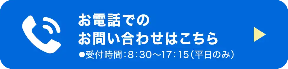お電話でお問い合わせ ●受付時間：8：30〜17：15（平日のみ）
