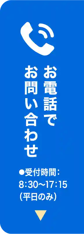 お電話でお問い合わせ ●受付時間：8：30〜17：15（平日のみ）
